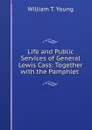 Life and Public Services of General Lewis Cass: Together with the Pamphlet . - William T. Young