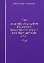 Acts relating to the Education Department: public and high schools and . - Ontario. Dept. of Education