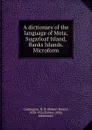 A dictionary of the language of Mota, Sugarloaf Island, Banks Islands. Microform - Robert Henry Codrington