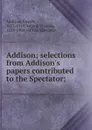 Addison; selections from Addison.s papers contributed to the Spectator; - Joseph Addison
