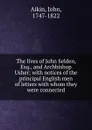 The lives of John Selden, Esq., and Archbishop Usher; with notices of the principal English men of letters with whom they were connected - John Aikin