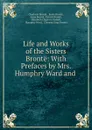 Life and Works of the Sisters Bronte: With Prefaces by Mrs. Humphry Ward and . - Charlotte Brontë