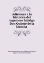 Adiciones a la historica del ingenioso hidalgo Don Quijote de la Mancha . - Juan Francisco de la Jara y Sánchez de Molina