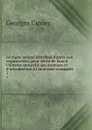 Le regne animal distribue d.apres son organisation, pour servir de base a l.histoire naturelle des animaux et d.introduction a l.anatomie comparee . 3 - Cuvier Georges