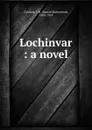 Lochinvar : a novel - Samuel Rutherford Crockett