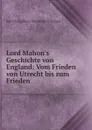 Lord Mahon.s Geschichte von England: Vom Frieden von Utrecht bis zum Frieden . - Philip Henry Stanhope Earl Stanhope