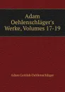 Adam Oehlenschlager.s Werke, Volumes 17-19 - Adam Gottlob Oehlenschläger