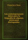 Los contemporaneos datos para la biografia de algunos mexicanos distinguidos . - Francisco Sosa