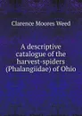 A descriptive catalogue of the harvest-spiders (Phalangiidae) of Ohio - Clarence Moores Weed