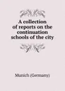 A collection of reports on the continuation schools of the city - Munich Germany