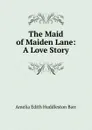 The Maid of Maiden Lane: A Love Story - Amelia Edith Huddleston Barr