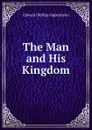 The Man and His Kingdom - Oppenheim Edward Phillips