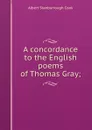 A concordance to the English poems of Thomas Gray; - Albert S. Cook