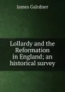 Lollardy and the Reformation in England; an historical survey - Gairdner James