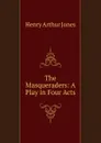 The Masqueraders: A Play in Four Acts - Henry Arthur Jones