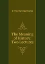 The Meaning of History: Two Lectures - Frederic Harrison