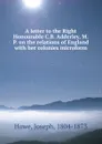 A letter to the Right Honourable C.B. Adderley, M.P. on the relations of England with her colonies microform - Joseph Howe