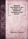 Manuale sacerdotum in quo ii quibus cura animarum commissa est ad manum . - Catholic Church