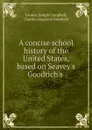 A concise school history of the United States, based on Seavey.s Goodrich.s . - Loomis Joseph Campbell