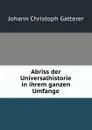 Abriss der Universalhistorie in ihrem ganzen Umfange - Johann Christoph Gatterer