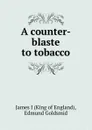 A counter-blaste to tobacco - James I