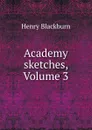 Academy sketches, Volume 3 - Henry Blackburn