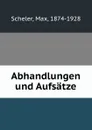 Abhandlungen und Aufsatze - Max Scheler