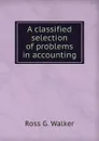 A classified selection of problems in accounting - Ross G. Walker