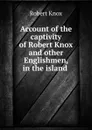 Account of the captivity of Robert Knox and other Englishmen, in the island . - Robert Knox