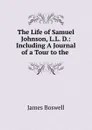 The Life of Samuel Johnson, L.L. D.: Including A Journal of a Tour to the . - James Boswell