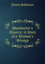Mauleverer.s Divorce: A Story of a Woman.s Wrongs - Emma Robinson