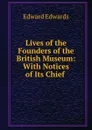 Lives of the Founders of the British Museum: With Notices of Its Chief . - Edward Edwards