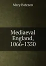 Mediaeval England, 1066-1350 - Mary Bateson