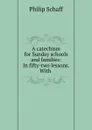 A catechism for Sunday schools and families: In fifty-two lessons. With . - Philip Schaff