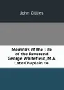 Memoirs of the Life of the Reverend George Whitefield, M.A. Late Chaplain to . - John Gillies