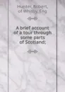 A brief account of a tour through some parts of Scotland; - Robert Hunter