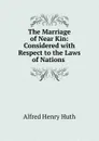 The Marriage of Near Kin: Considered with Respect to the Laws of Nations . - Alfred Henry Huth