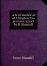 A brief memorial of Abingdon free grammar school by B. Blundell. - Bezer Blundell