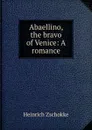 Abaellino, the bravo of Venice: A romance - Heinrich Zschokke