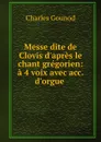 Messe dite de Clovis d.apres le chant gregorien: a 4 voix avec acc. d.orgue . - Charles Gounod