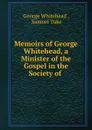 Memoirs of George Whitehead, a Minister of the Gospel in the Society of . - George Whitehead