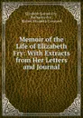 Memoir of the Life of Elizabeth Fry: With Extracts from Her Letters and Journal - Elizabeth Gurney Fry