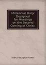 Millennial Harp: Designed for Meetings on the Second Coming of Christ . - Joshua Vaughan Himes