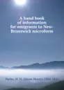 A hand book of information for emigrants to New-Brunswick microform - Moses Henry Perley