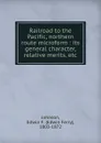 Railroad to the Pacific, northern route microform : its general character, relative merits, etc. - Edwin Ferry Johnson