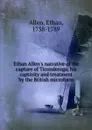 Ethan Allen.s narrative of the capture of Ticonderoga, his captivity and treatment by the British microform - Ethan Allen