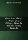 Memoir of Mary L. Ware, Wife of Henry Ware, Jr.: Wife of Henry Ware, Jr. - Edward Brooks Hall