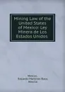 Mining Law of the United States of Mexico: Ley Minera de Los Estados Unidos . - Eduardo Martinez Baca Mexico