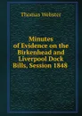 Minutes of Evidence on the Birkenhead and Liverpool Dock Bills, Session 1848 . - Thomas Webster