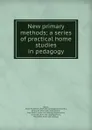 New primary methods; a series of practical home studies in pedagogy - Jessie Elizabeth Black